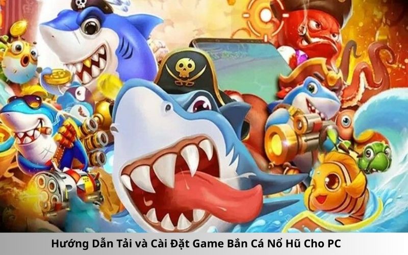 Hướng Dẫn Tải và Cài Đặt Game Bắn Cá Nổ Hũ Cho PC